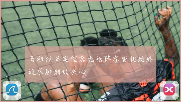 马祖拉坚定信念无论阵容变化始终追求胜利的决心