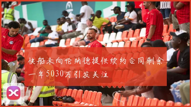 快船未向伦纳德提供续约合同剩余一年5030万引发关注