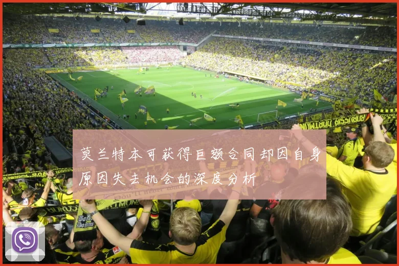莫兰特本可获得巨额合同却因自身原因失去机会的深度分析