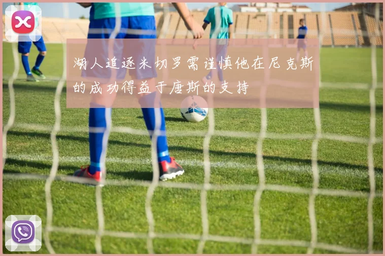 湖人追逐米切罗需谨慎他在尼克斯的成功得益于唐斯的支持