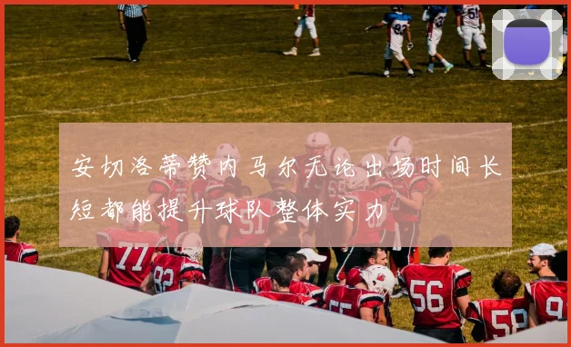 安切洛蒂赞内马尔无论出场时间长短都能提升球队整体实力
