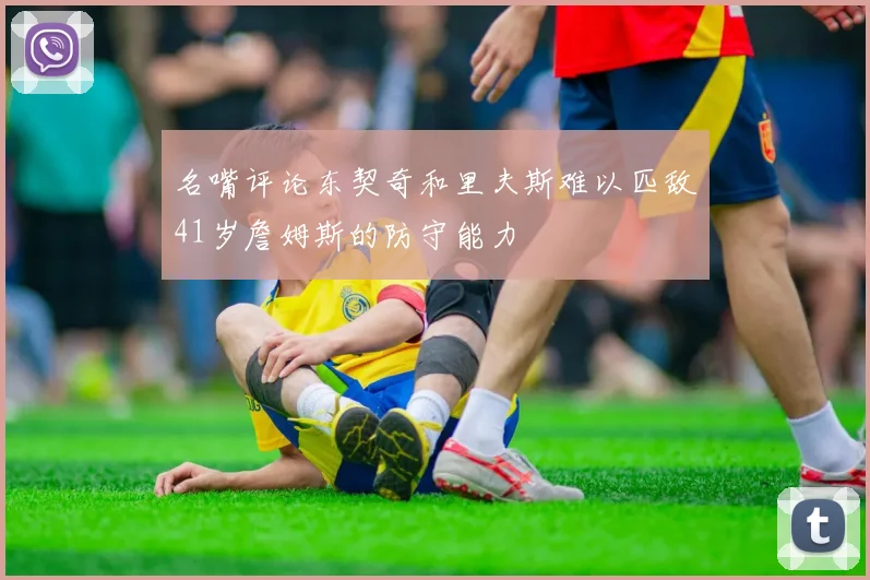 名嘴评论东契奇和里夫斯难以匹敌41岁詹姆斯的防守能力