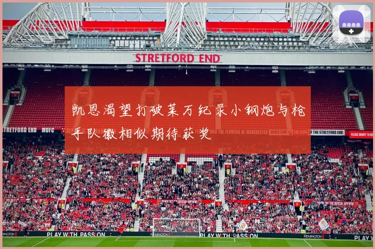凯恩渴望打破莱万纪录小钢炮与枪手队徽相似期待获奖