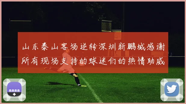 山东泰山客场逆转深圳新鹏城感谢所有现场支持的球迷们的热情助威