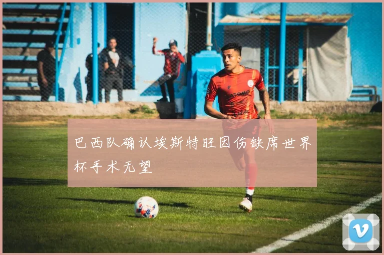 巴西队确认埃斯特旺因伤缺席世界杯手术无望