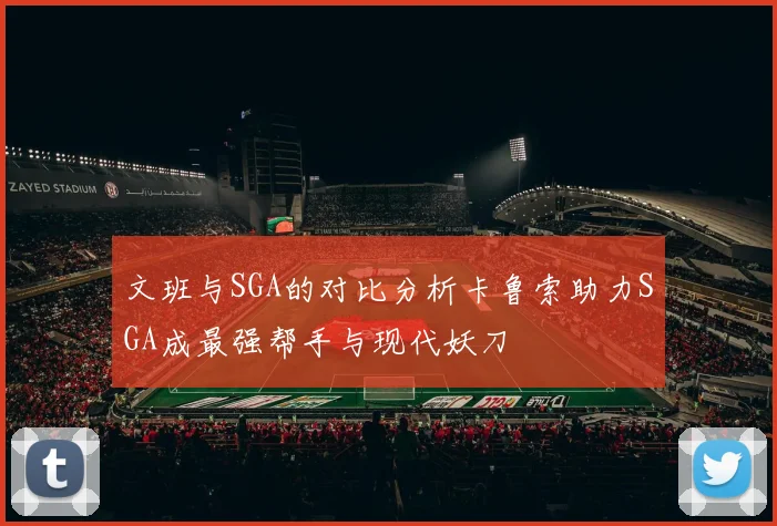 文班与SGA的对比分析卡鲁索助力SGA成最强帮手与现代妖刀
