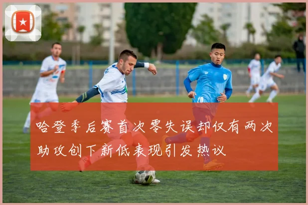 哈登季后赛首次零失误却仅有两次助攻创下新低表现引发热议